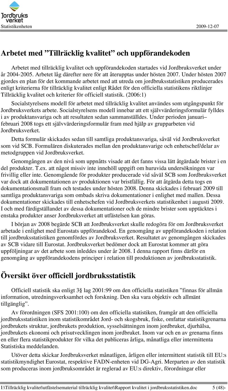 Under hösten 2007 gjordes en plan för det kommande arbetet med att utreda om jordbruksstatistiken producerades enligt kriterierna för tillräcklig kvalitet enligt Rådet för den officiella statistikens