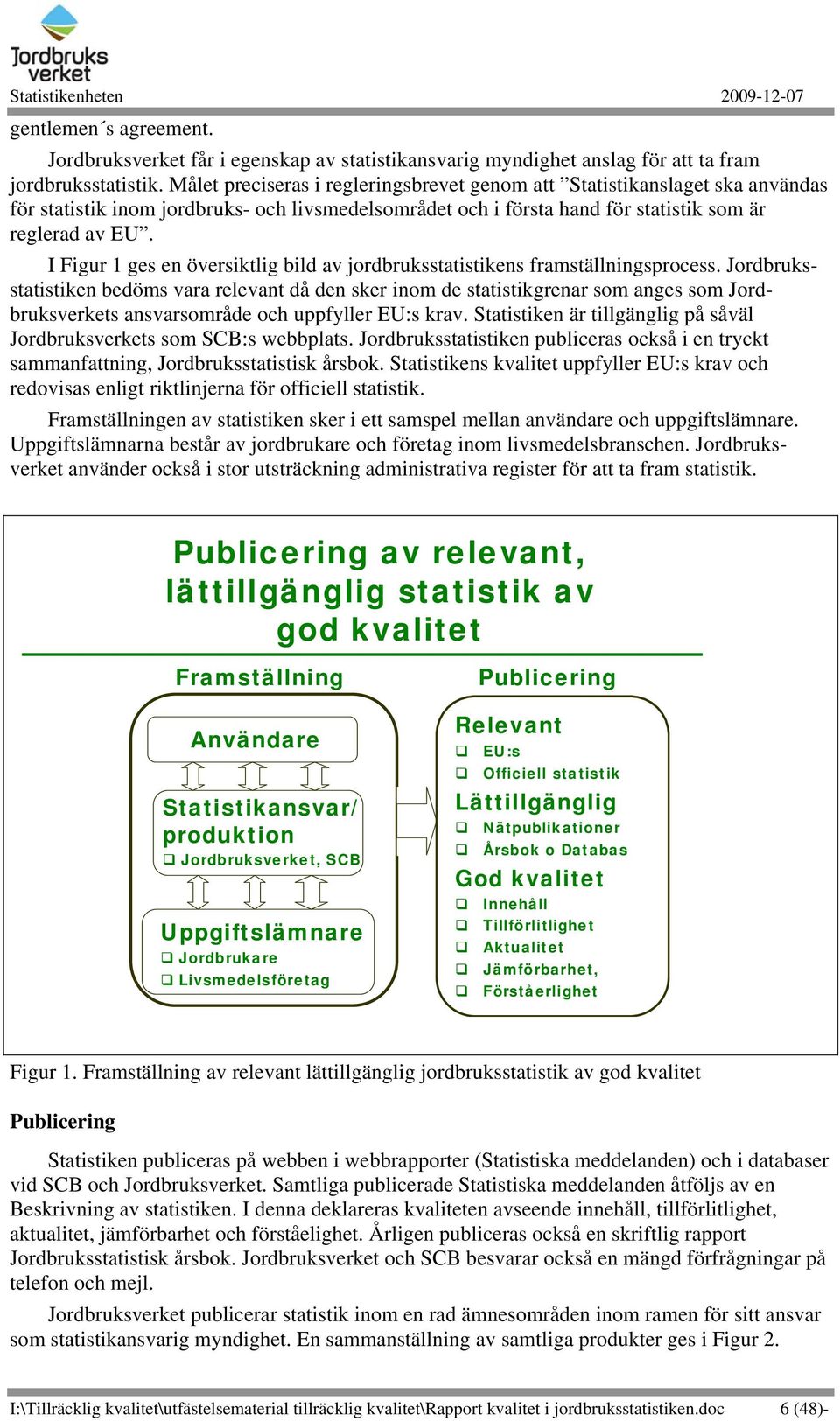 I Figur 1 ges en översiktlig bild av jordbruksstatistikens framställningsprocess.