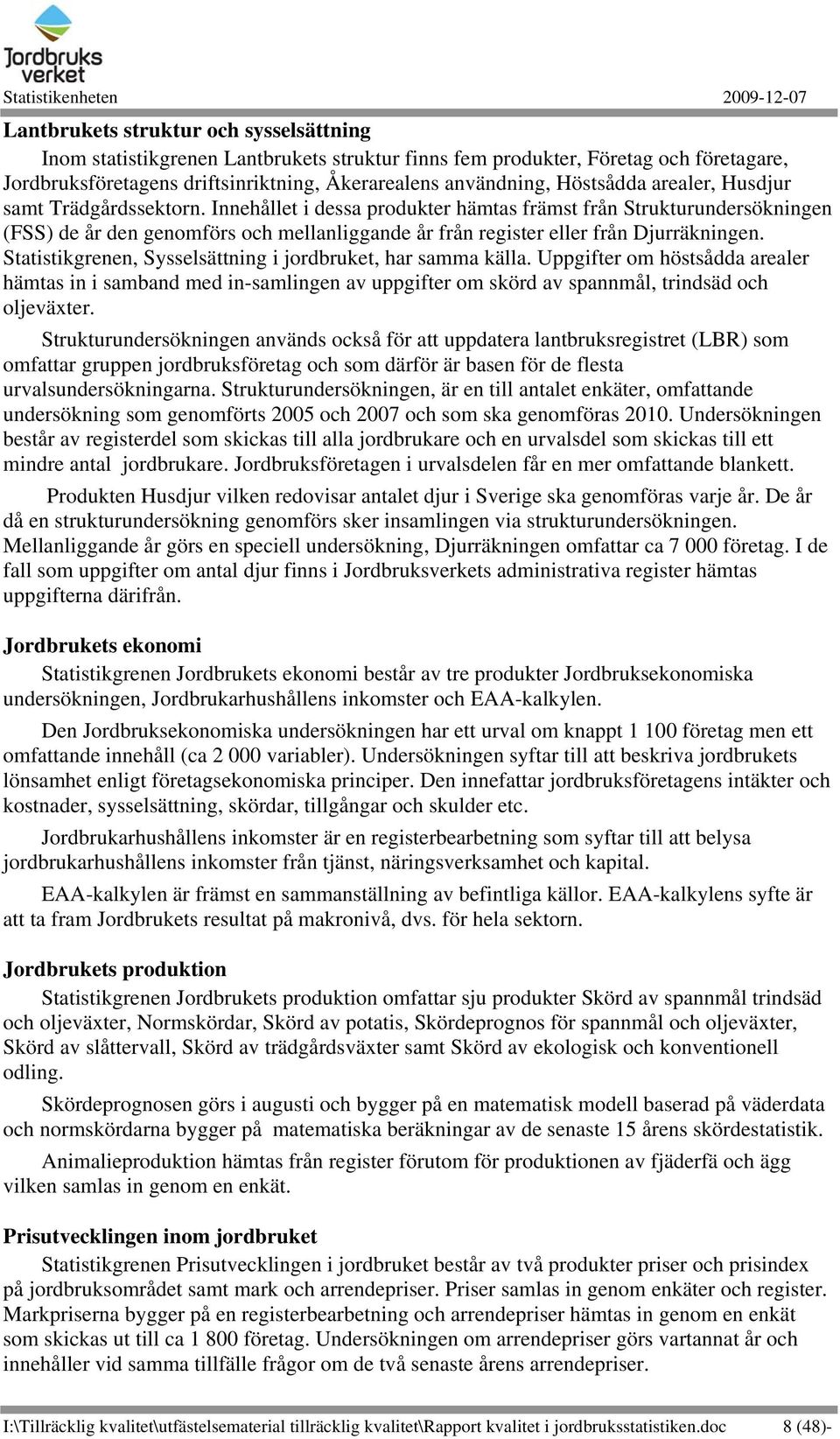 Statistikgrenen, Sysselsättning i jordbruket, har samma källa. Uppgifter om höstsådda arealer hämtas in i samband med in-samlingen av uppgifter om skörd av spannmål, trindsäd och oljeväxter.