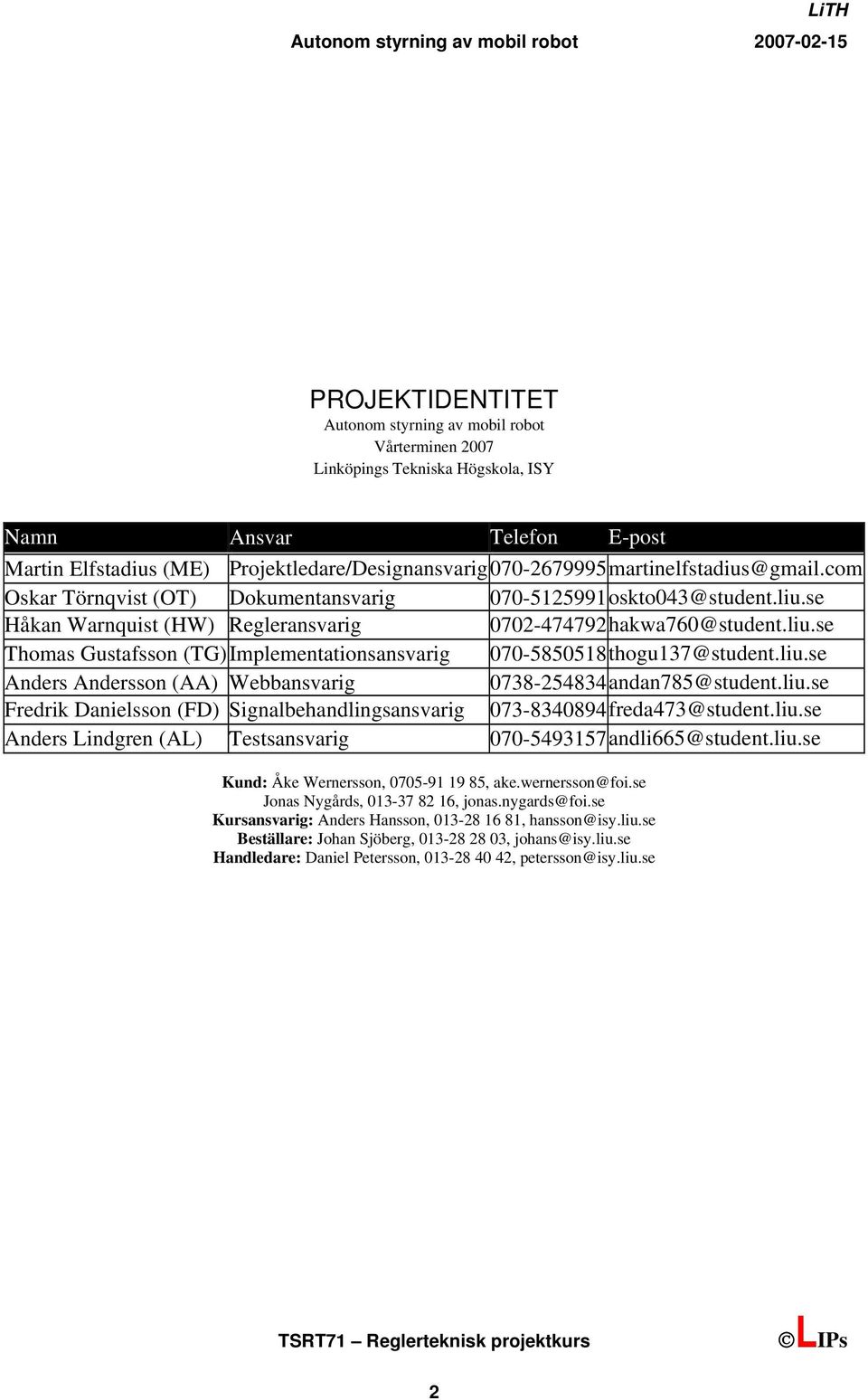 se Håkan Warnquist (HW) Regleransvarig 0702-474792hakwa760@student.liu.se Thomas Gustafsson (TG)Implementationsansvarig 070-5850518thogu137@student.liu.se Anders Andersson (AA) Webbansvarig 0738-254834andan785@student.