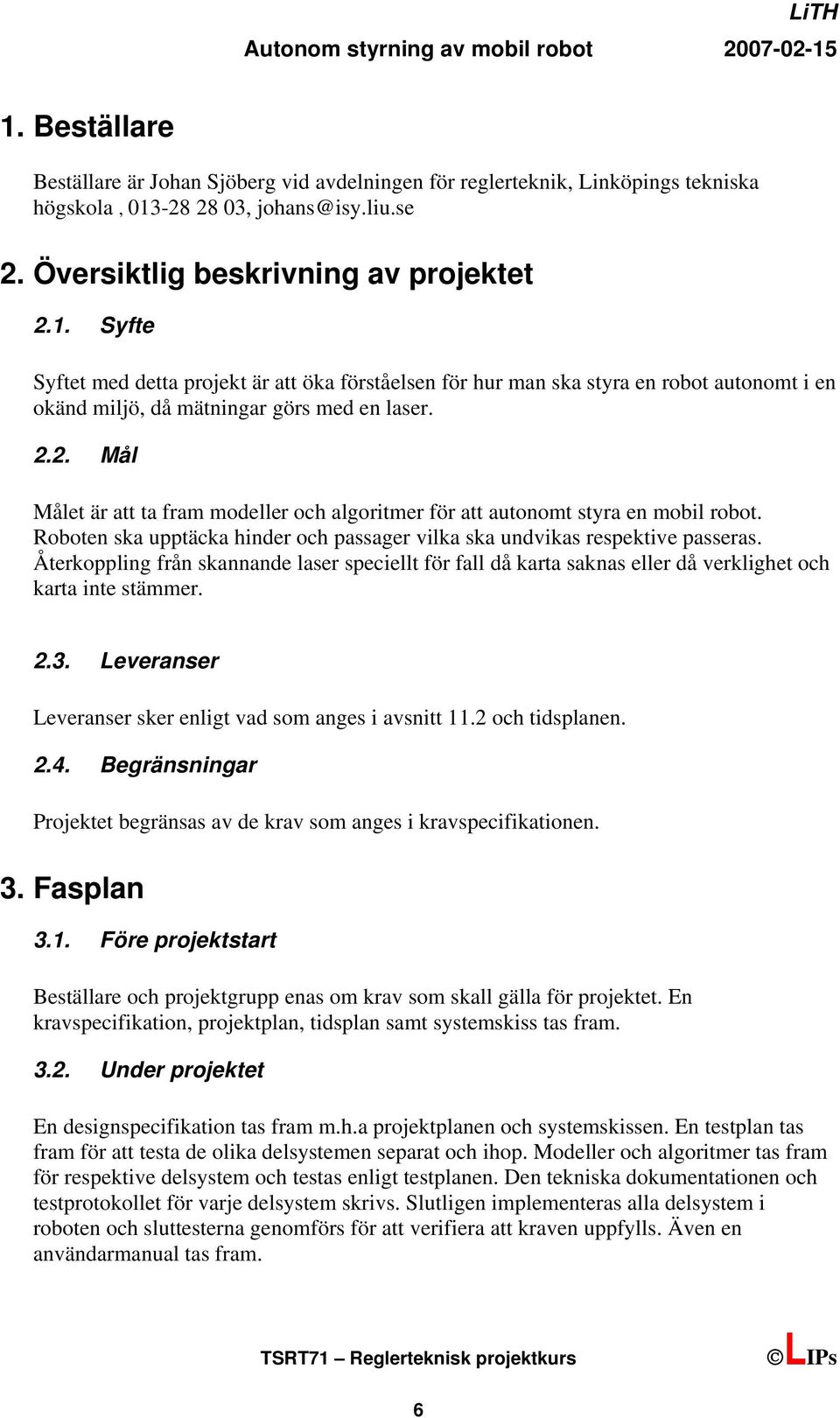 Återkoppling från skannande laser speciellt för fall då karta saknas eller då verklighet och karta inte stämmer. 2.3. Leveranser Leveranser sker enligt vad som anges i avsnitt 11.2 och tidsplanen. 2.4.