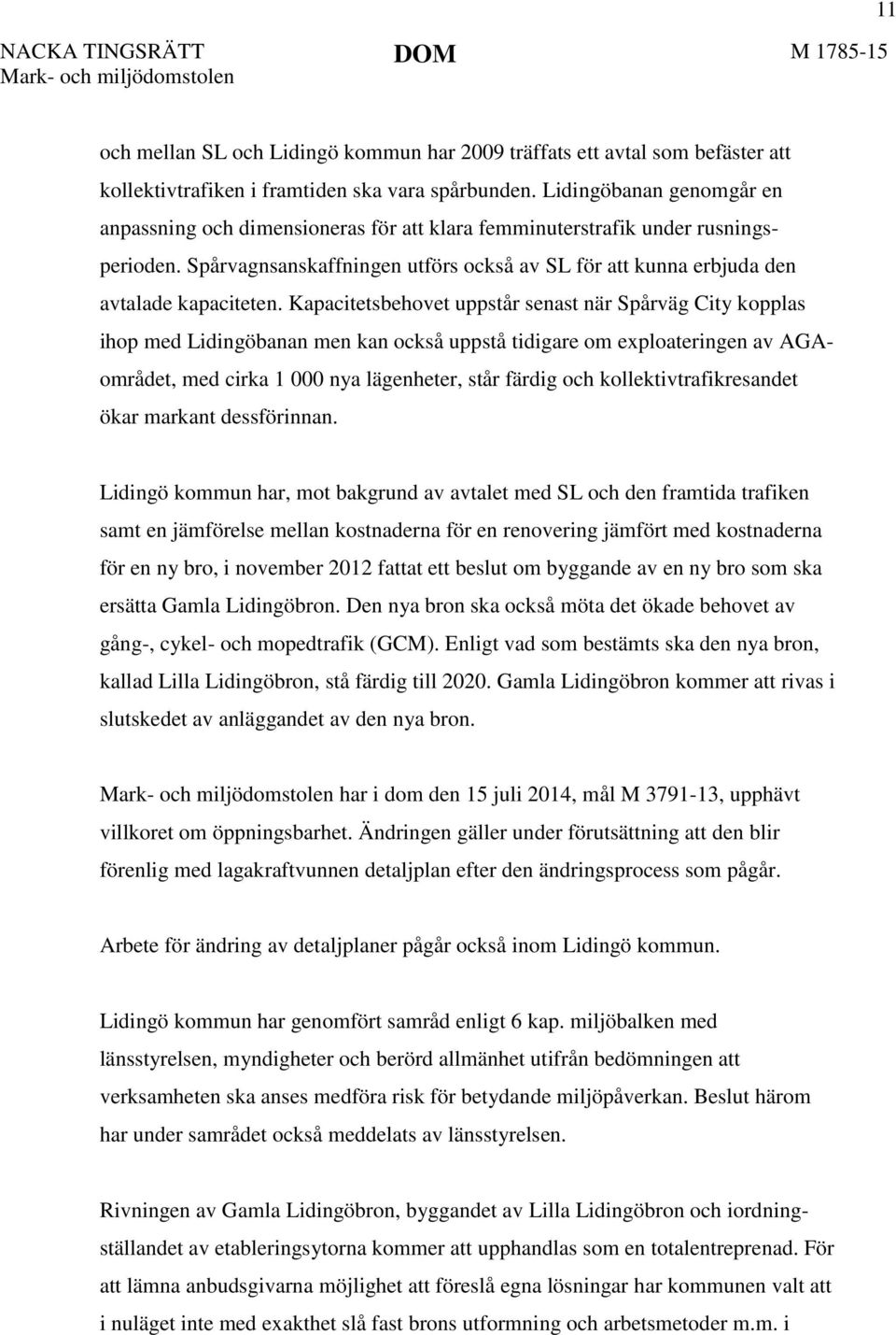 Kapacitetsbehovet uppstår senast när Spårväg City kopplas ihop med Lidingöbanan men kan också uppstå tidigare om exploateringen av AGAområdet, med cirka 1 000 nya lägenheter, står färdig och