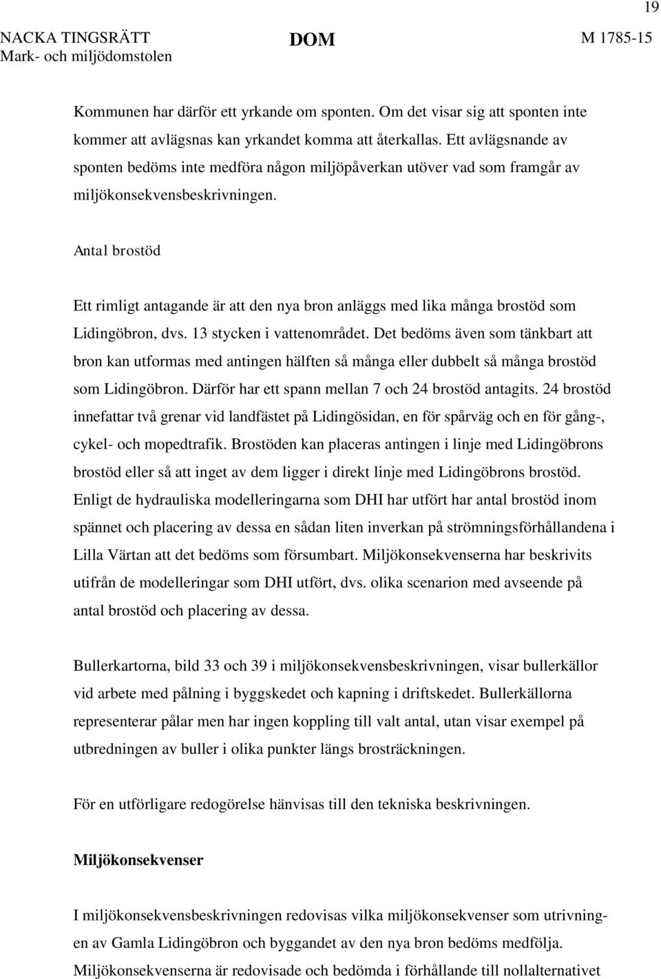 Antal brostöd Ett rimligt antagande är att den nya bron anläggs med lika många brostöd som Lidingöbron, dvs. 13 stycken i vattenområdet.