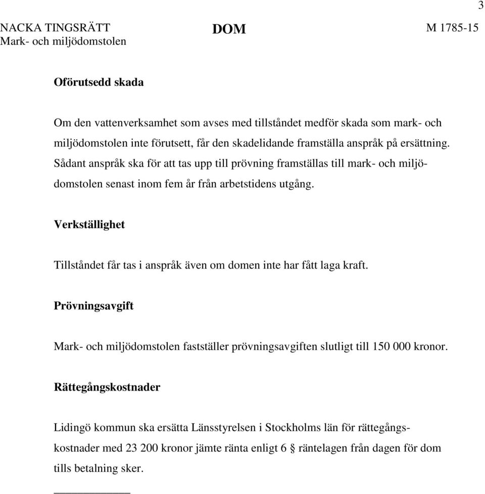 Verkställighet Tillståndet får tas i anspråk även om domen inte har fått laga kraft. Prövningsavgift fastställer prövningsavgiften slutligt till 150 000 kronor.