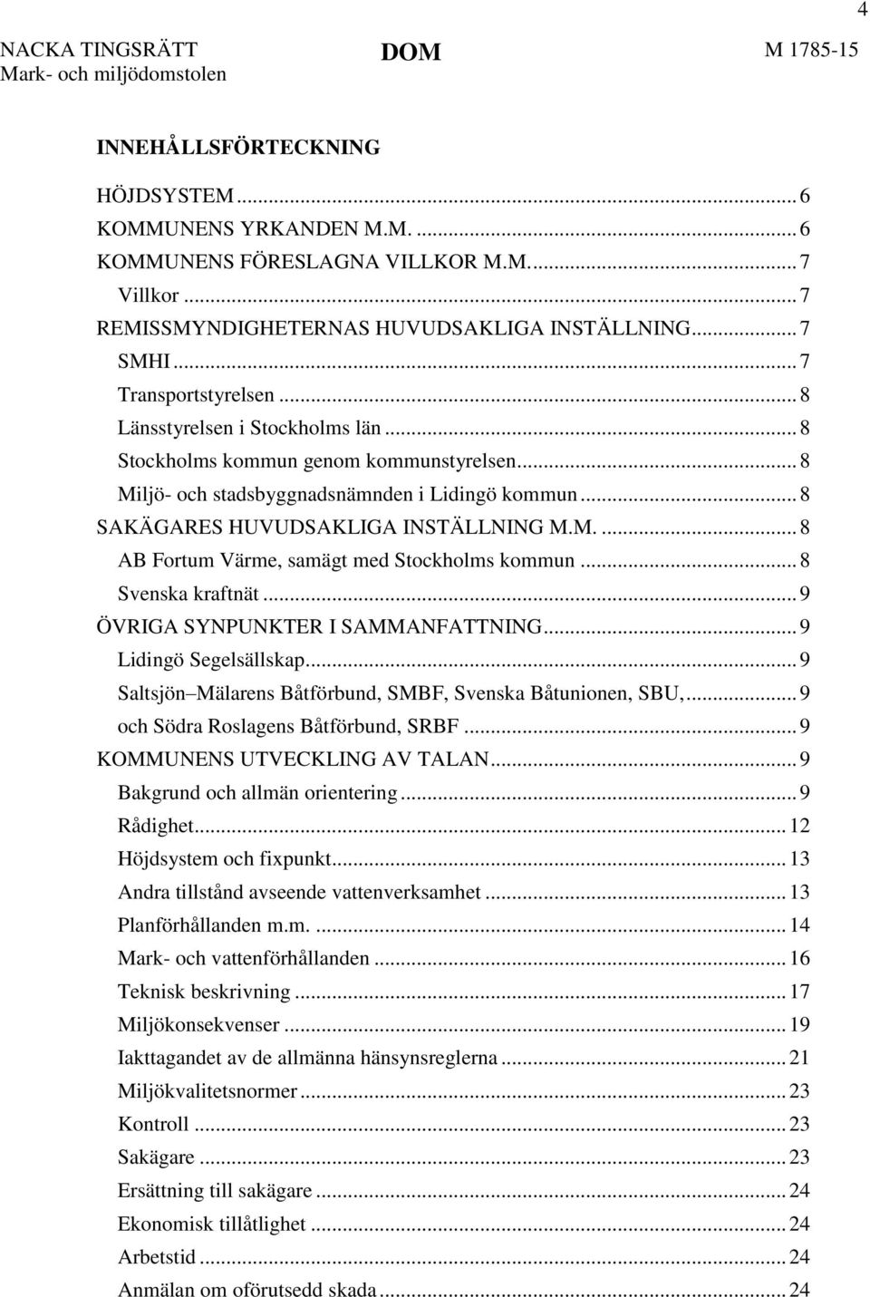 .. 8 Svenska kraftnät... 9 ÖVRIGA SYNPUNKTER I SAMMANFATTNING... 9 Lidingö Segelsällskap... 9 Saltsjön Mälarens Båtförbund, SMBF, Svenska Båtunionen, SBU,... 9 och Södra Roslagens Båtförbund, SRBF.