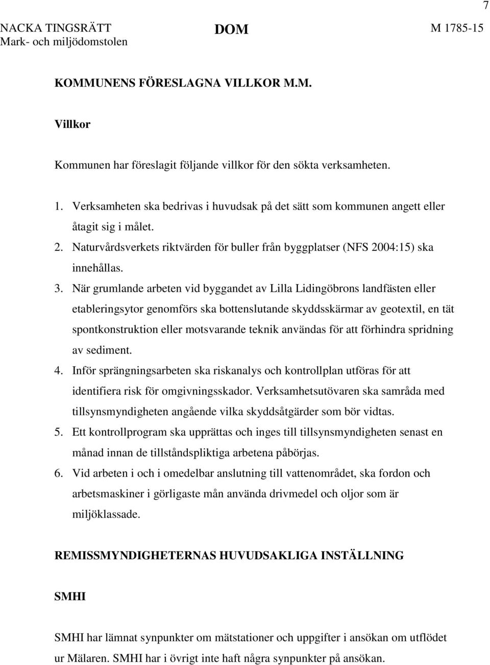 När grumlande arbeten vid byggandet av Lilla Lidingöbrons landfästen eller etableringsytor genomförs ska bottenslutande skyddsskärmar av geotextil, en tät spontkonstruktion eller motsvarande teknik
