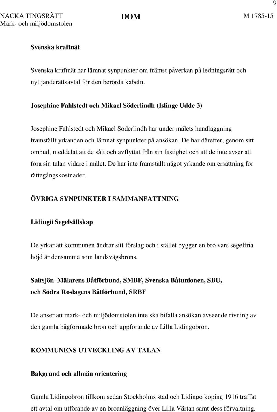 De har därefter, genom sitt ombud, meddelat att de sålt och avflyttat från sin fastighet och att de inte avser att föra sin talan vidare i målet.