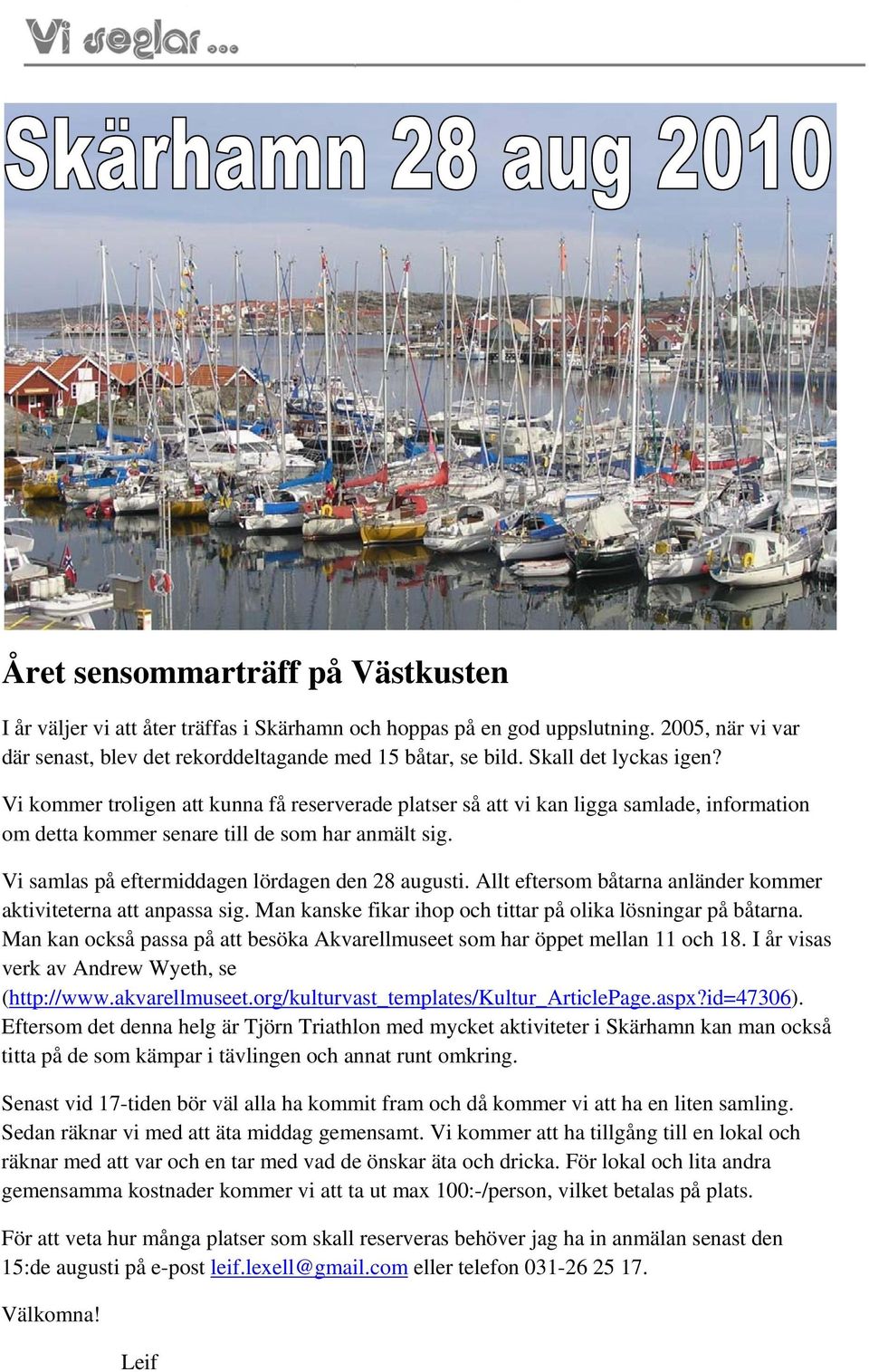 Vi samlas på eftermiddagen lördagen den 28 augusti. Allt eftersom båtarna anländer kommer aktiviteterna att anpassa sig. Man kanske fikar ihop och tittar på olika lösningar på båtarna.