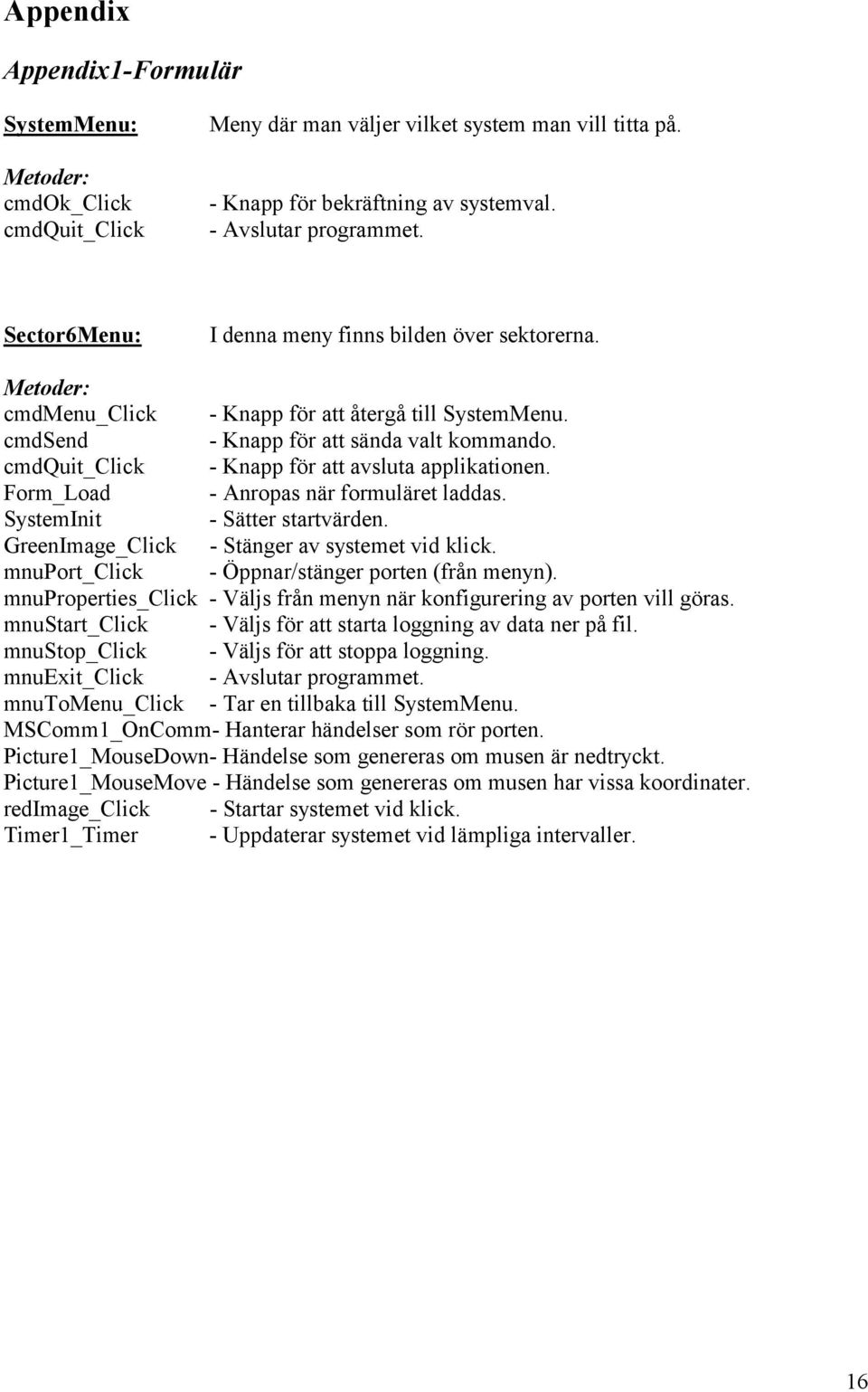 cmdquit_click - Knapp för att avsluta applikationen. Form_Load - Anropas när formuläret laddas. SystemInit - Sätter startvärden. GreenImage_Click - Stänger av systemet vid klick.