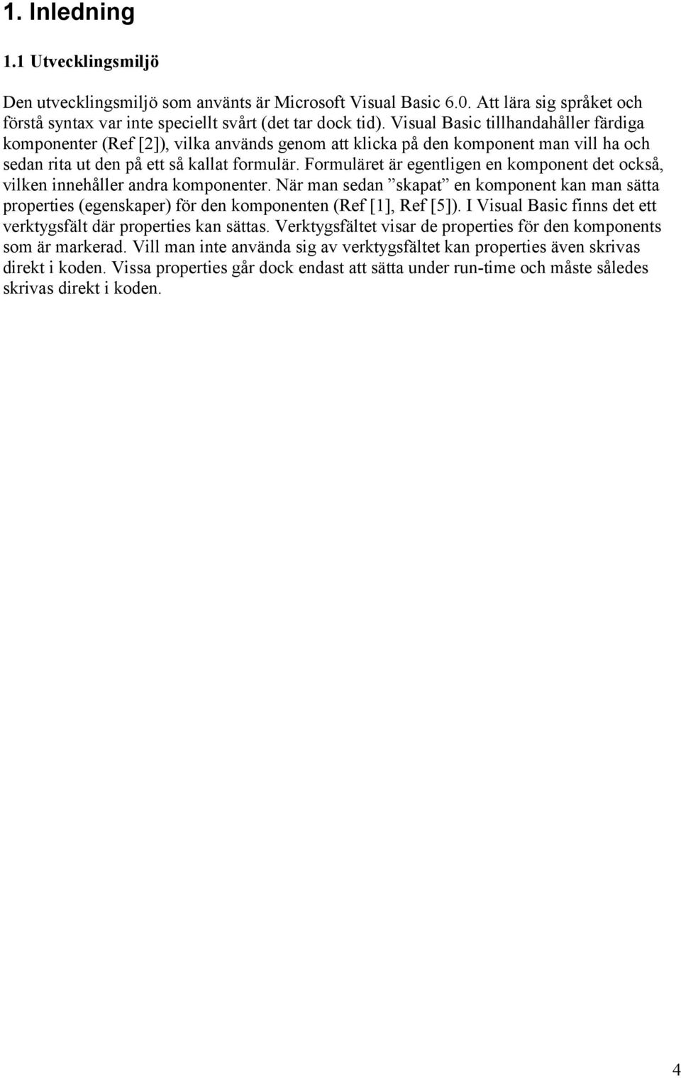 Formuläret är egentligen en komponent det också, vilken innehåller andra komponenter. När man sedan skapat en komponent kan man sätta properties (egenskaper) för den komponenten (Ref [1], Ref [5]).