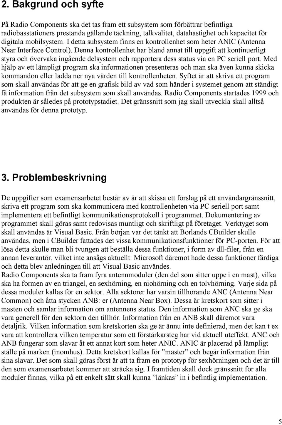 Denna kontrollenhet har bland annat till uppgift att kontinuerligt styra och övervaka ingående delsystem och rapportera dess status via en PC seriell port.