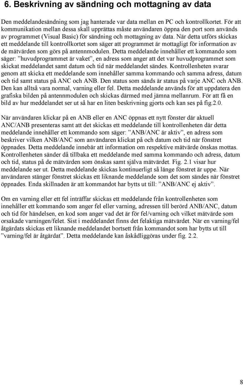 När detta utförs skickas ett meddelande till kontrollkortet som säger att programmet är mottagligt för information av de mätvärden som görs på antennmodulen.