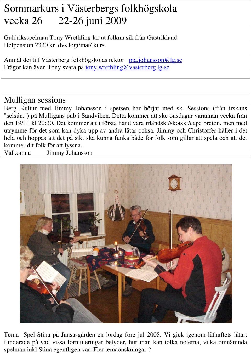 Sessions (från irskans "seisún.") på Mulligans pub i Sandviken. Detta kommer att ske onsdagar varannan vecka från den 19/11 kl 20:30.