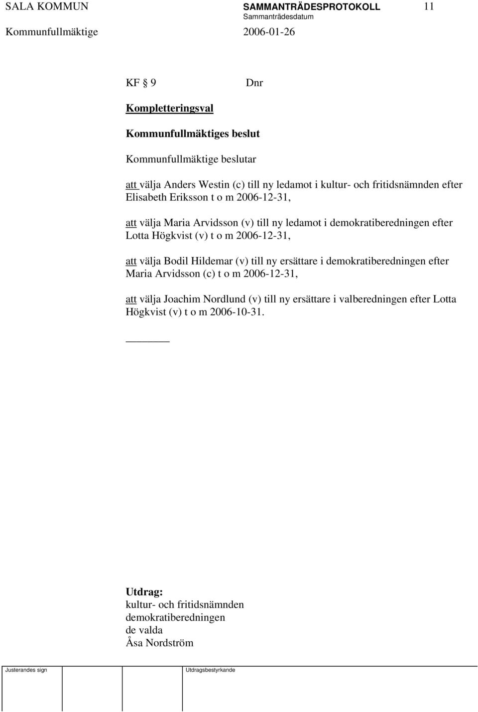 o m 2006-12-31, att välja Bodil Hildemar (v) till ny ersättare i demokratiberedningen efter Maria Arvidsson (c) t o m 2006-12-31, att välja Joachim