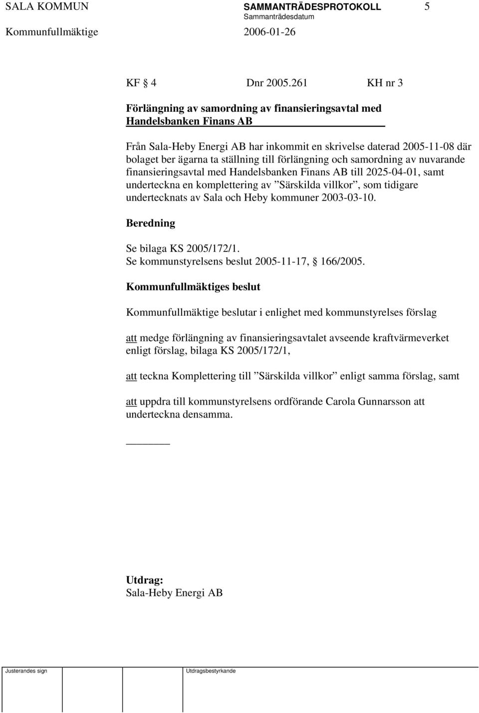 förlängning och samordning av nuvarande finansieringsavtal med Handelsbanken Finans AB till 2025-04-01, samt underteckna en komplettering av Särskilda villkor, som tidigare undertecknats av Sala och