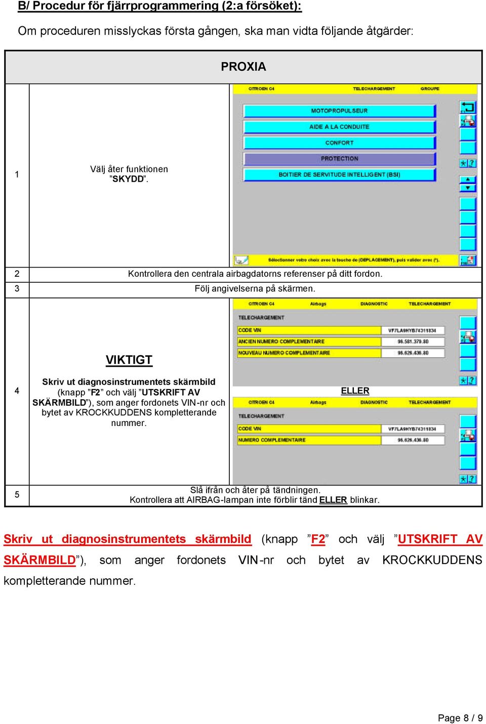 4 Skriv ut diagnosinstrumentets skärmbild (knapp F2 och välj UTSKRIFT AV SKÄRMBILD ), som anger fordonets VIN-nr och bytet av KROCKKUDDENS kompletterande nummer.