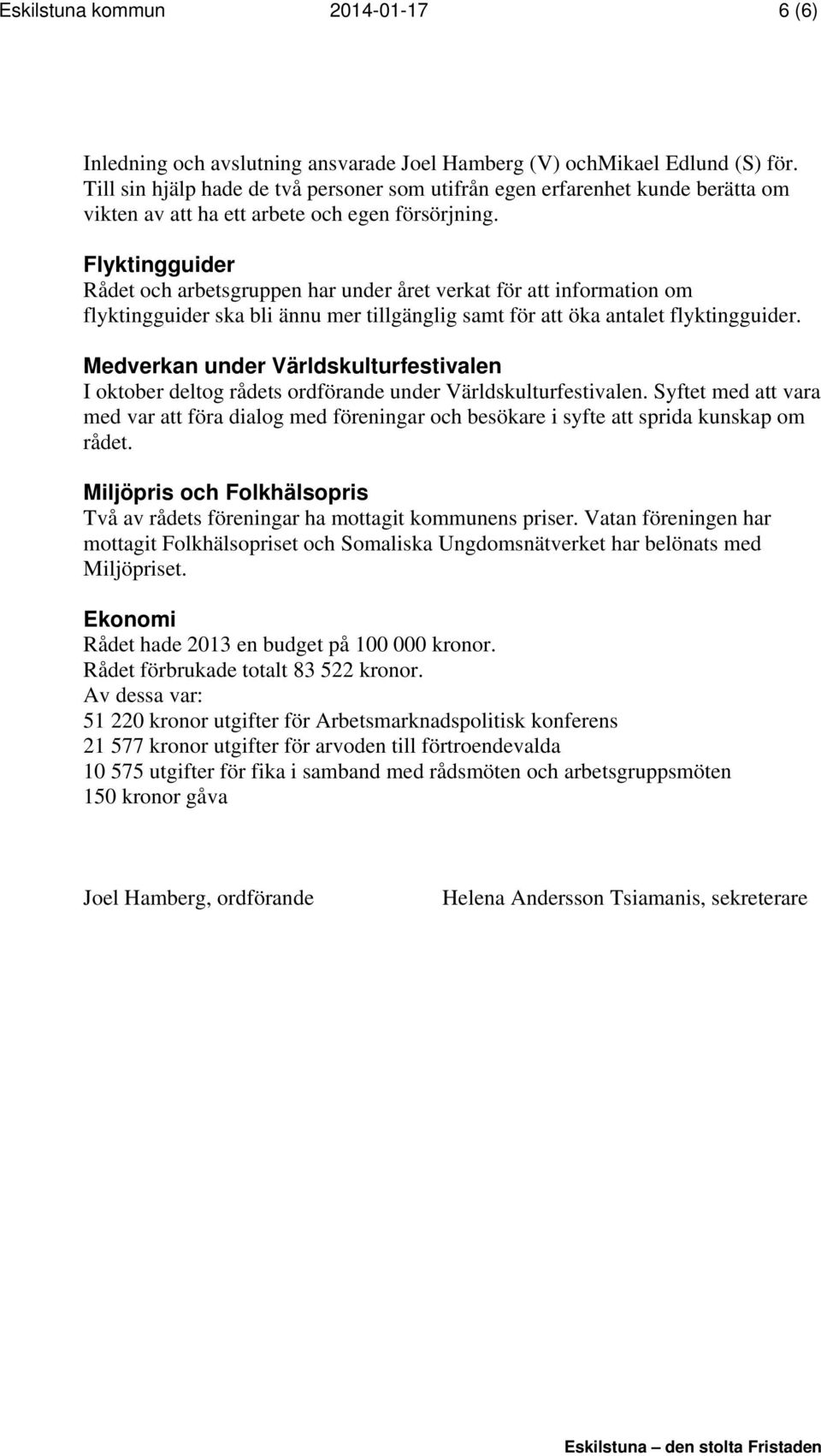 Flyktingguider Rådet och arbetsgruppen har under året verkat för att information om flyktingguider ska bli ännu mer tillgänglig samt för att öka antalet flyktingguider.