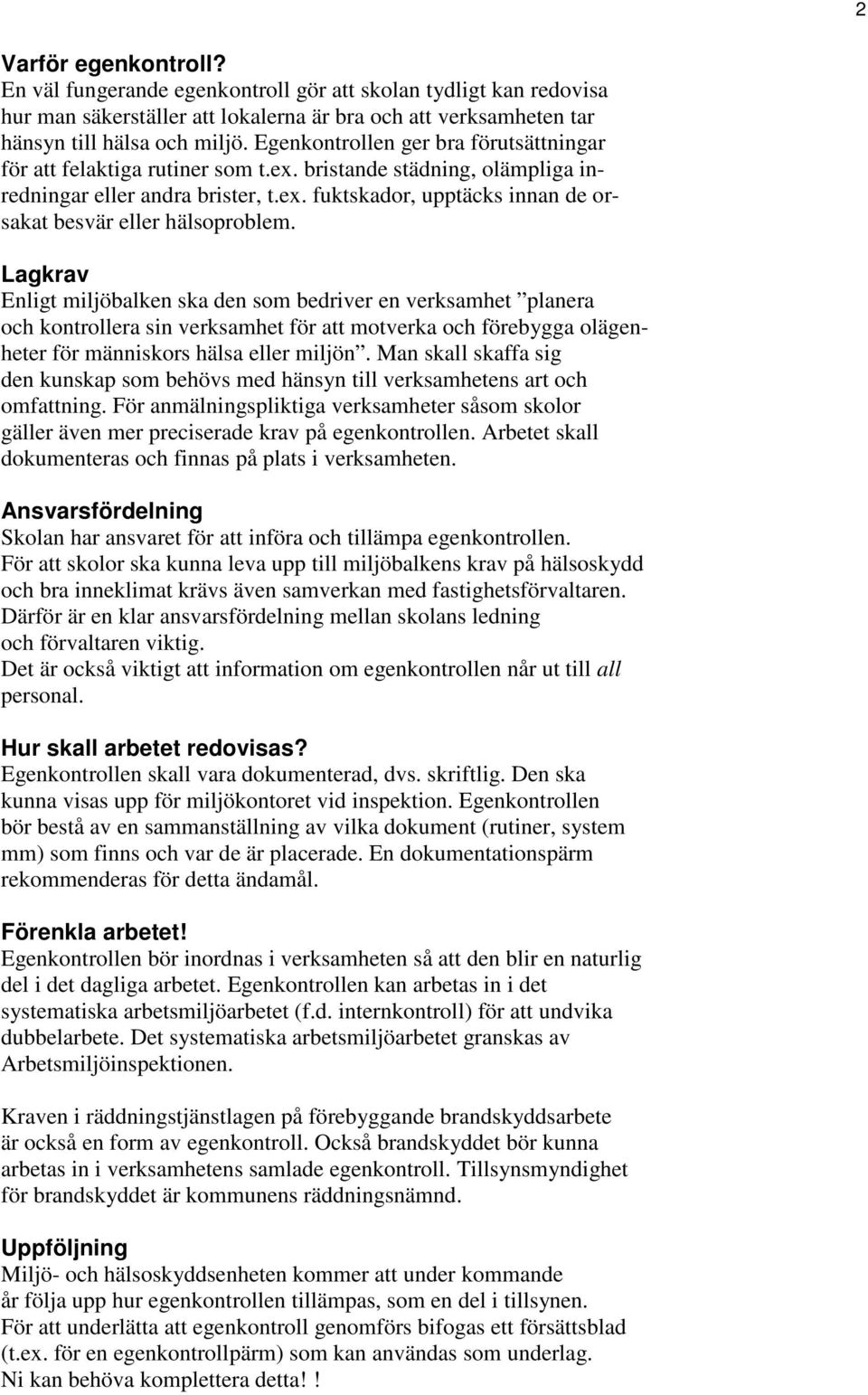 Lagkrav Enligt miljöbalken ska den som bedriver en verksamhet planera och kontrollera sin verksamhet för att motverka och förebygga olägenheter för människors hälsa eller miljön.