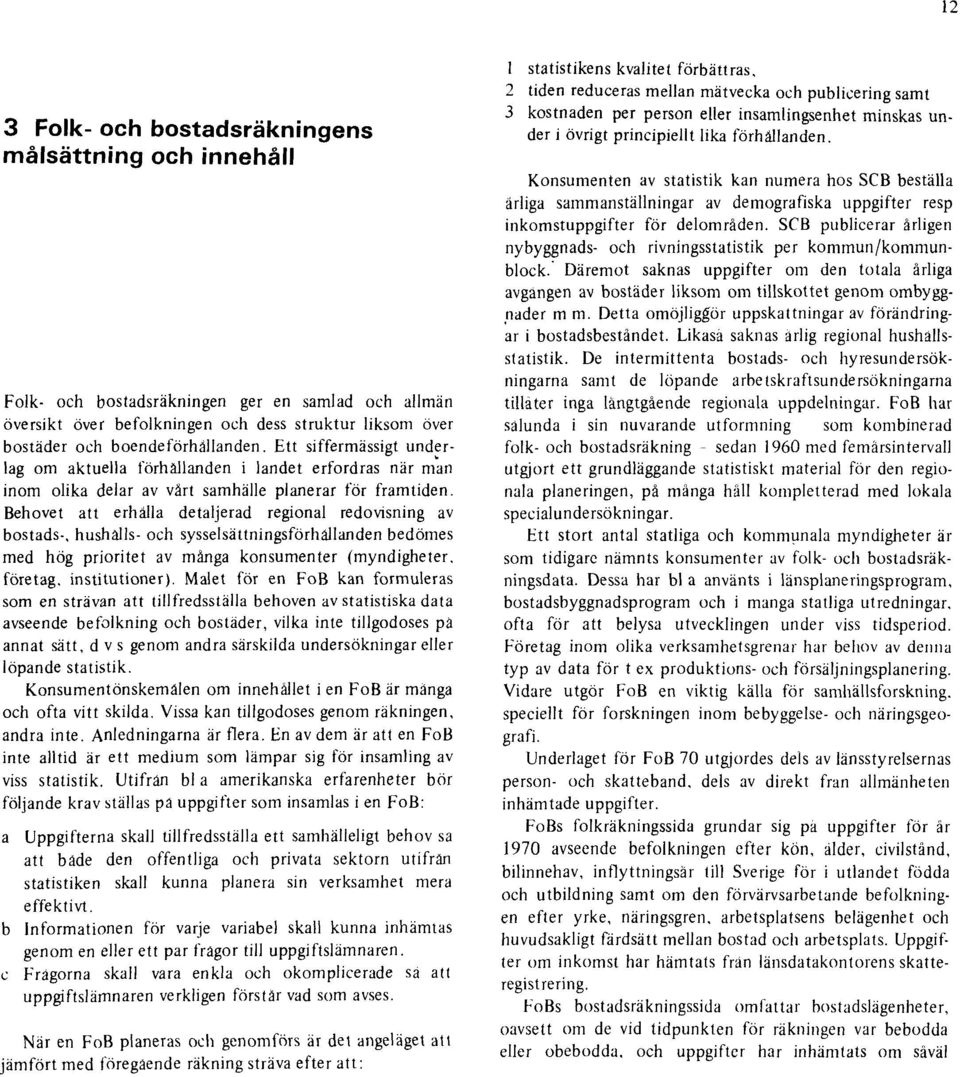 Behovet att erhålla detaljerad regional redovisning av bostads-, hushälls- och sysselsättningsförhällanden bedömes med hög prioritet av många konsumenter (myndigheter, företag, institutioner).