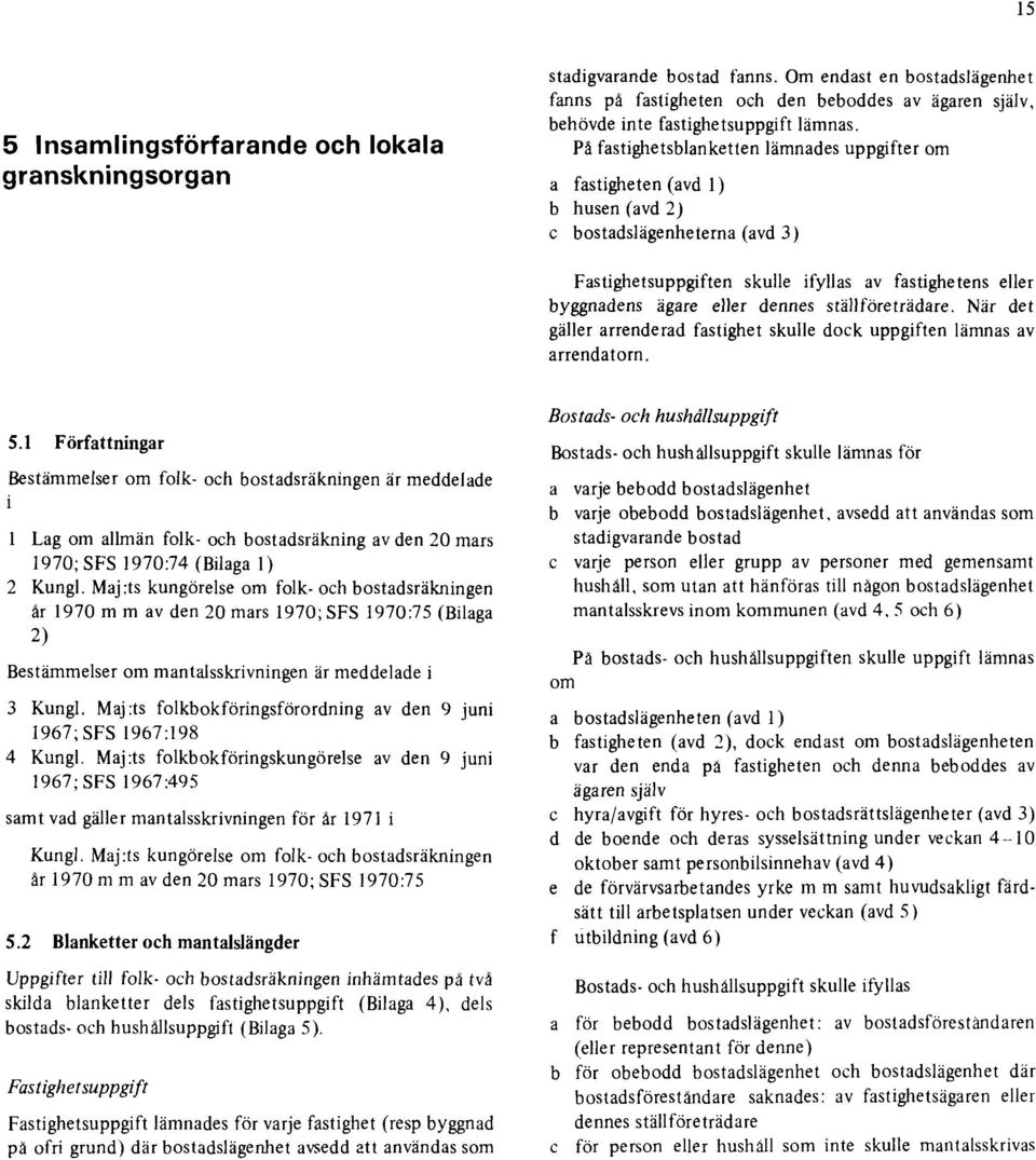 På fastighetsblanketten lämnades uppgifter om a fastigheten (avd 1 ) b husen (avd 2) c bostadslägenheterna (avd 3) Fastighetsuppgiften skulle ifyllas av fastighetens eller byggnadens ägare eller