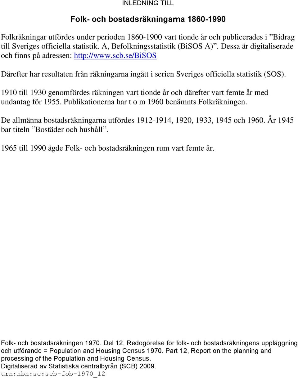 1910 till 1930 genomfördes räkningen vart tionde år och därefter vart femte år med undantag för 1955. Publikationerna har t o m 1960 benämnts Folkräkningen.
