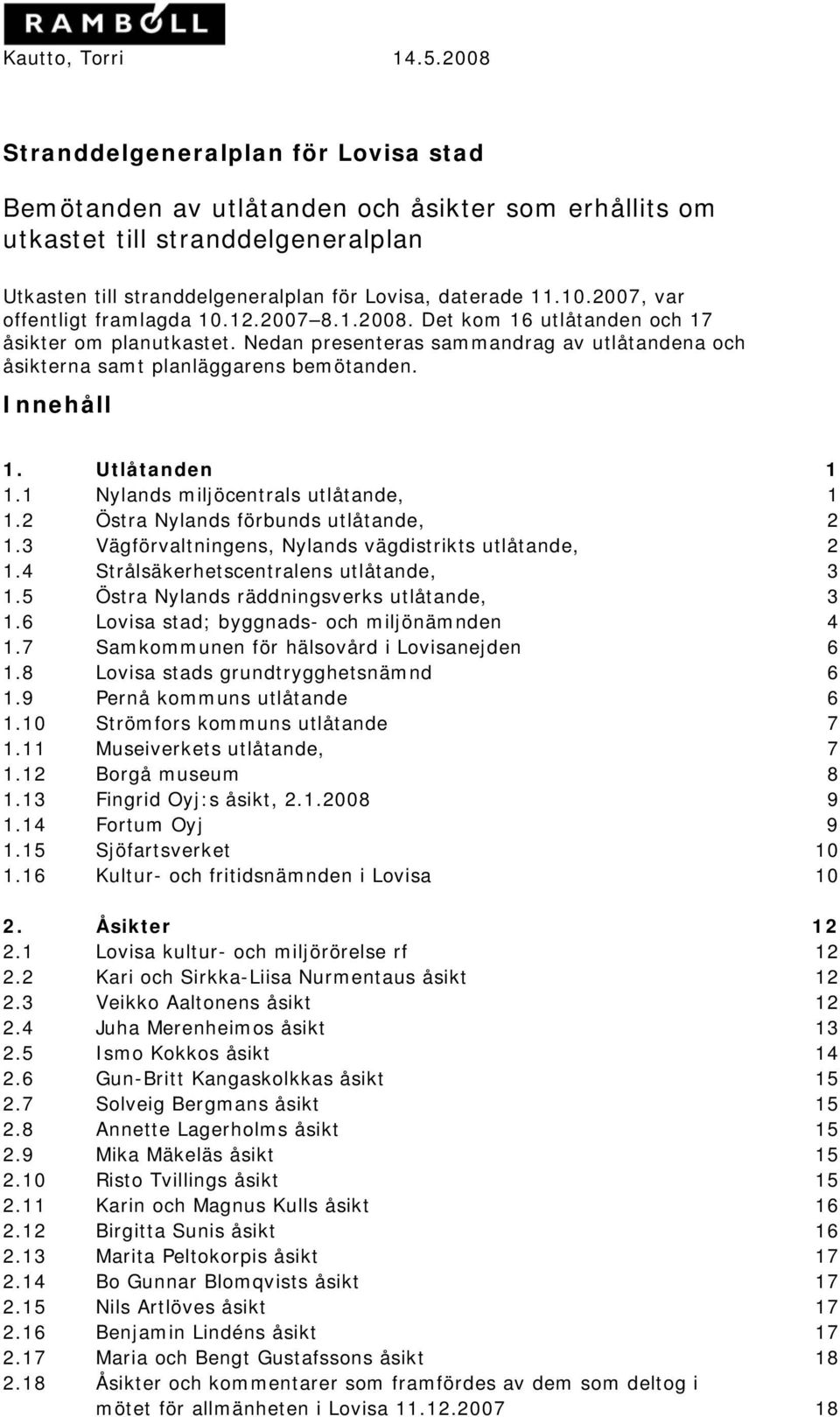 Innehåll 1. Utlåtanden 1 1.1 Nylands miljöcentrals utlåtande, 1 1.2 Östra Nylands förbunds utlåtande, 2 1.3 Vägförvaltningens, Nylands vägdistrikts utlåtande, 2 1.