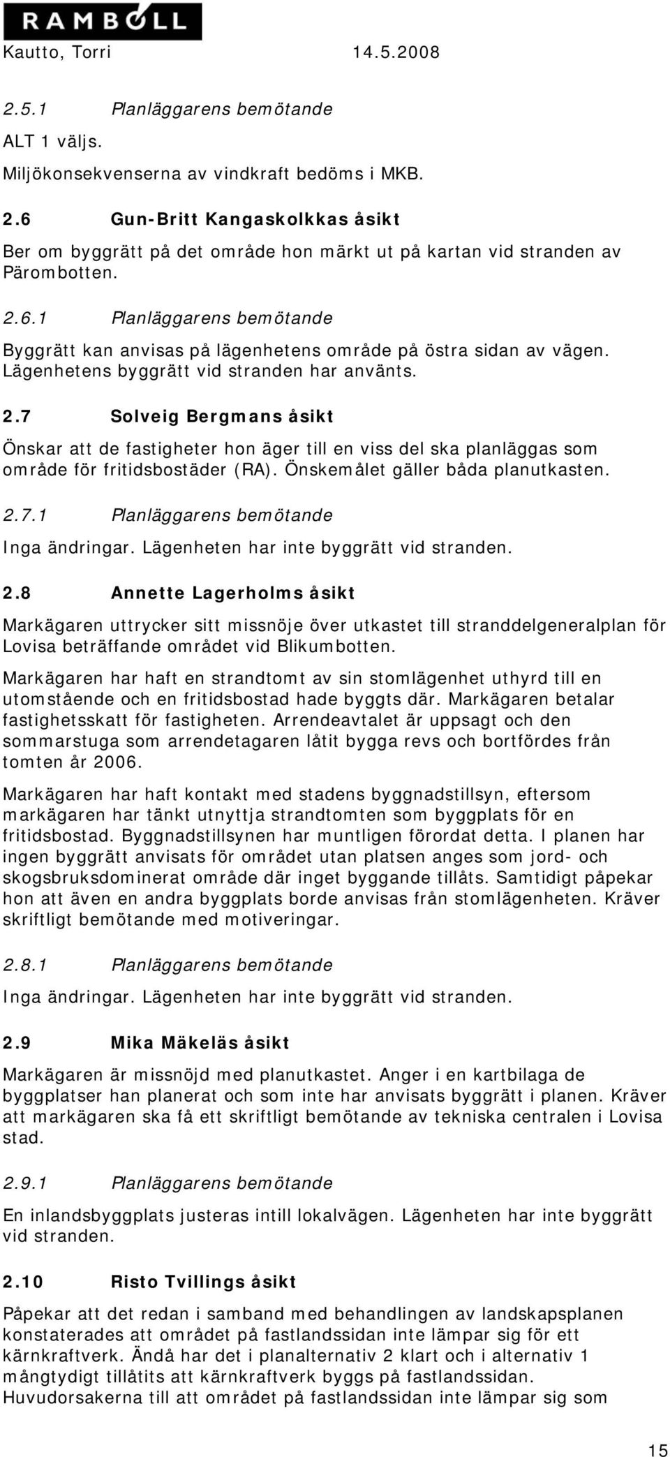 Lägenhetens byggrätt vid stranden har använts. 2.7 Solveig Bergmans åsikt Önskar att de fastigheter hon äger till en viss del ska planläggas som område för fritidsbostäder (RA).