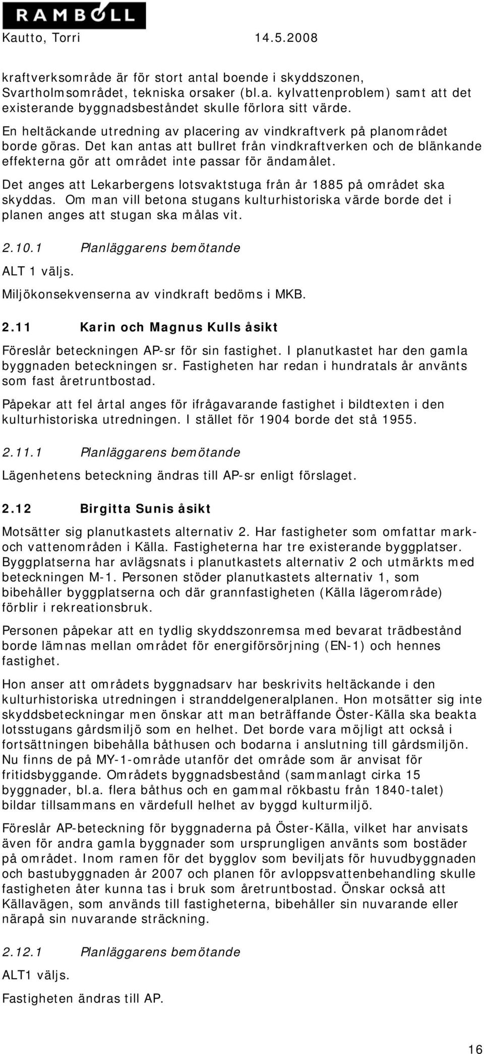 Det anges att Lekarbergens lotsvaktstuga från år 1885 på området ska skyddas. Om man vill betona stugans kulturhistoriska värde borde det i planen anges att stugan ska målas vit. 2.10.
