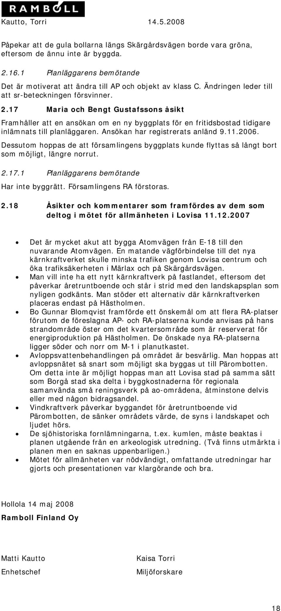 Ansökan har registrerats anländ 9.11.2006. Dessutom hoppas de att församlingens byggplats kunde flyttas så långt bort som möjligt, längre norrut. 2.17.1 Planläggarens bemötande Har inte byggrätt.