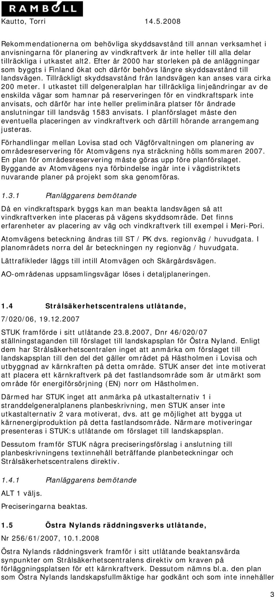 Tillräckligt skyddsavstånd från landsvägen kan anses vara cirka 200 meter.
