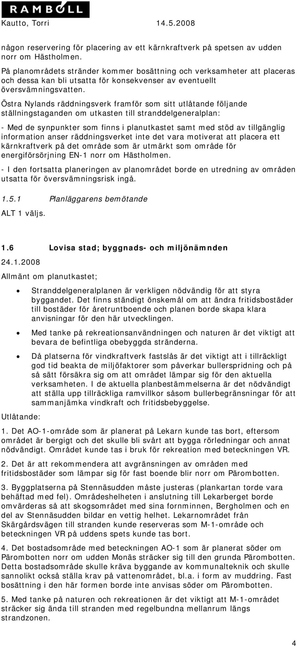 Östra Nylands räddningsverk framför som sitt utlåtande följande ställningstaganden om utkasten till stranddelgeneralplan: - Med de synpunkter som finns i planutkastet samt med stöd av tillgänglig