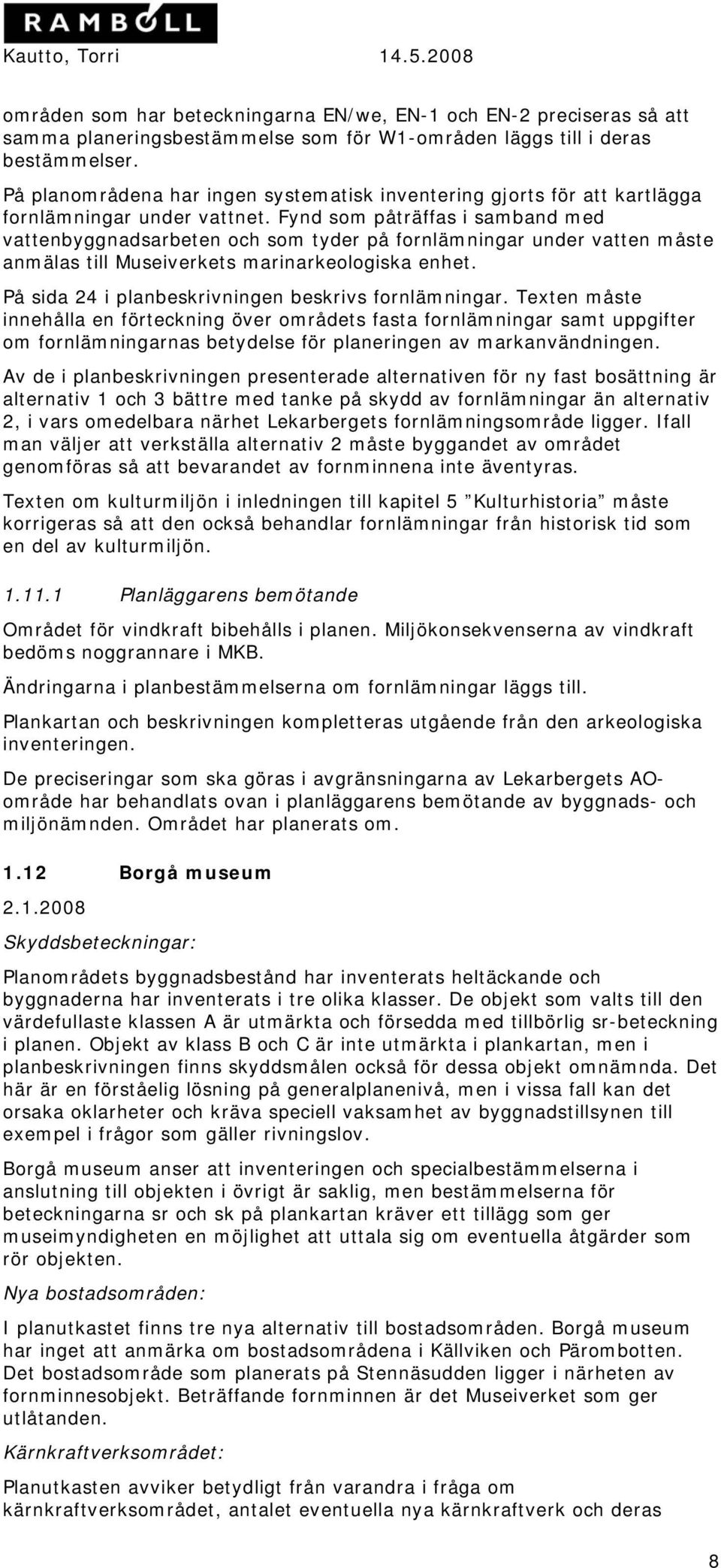 Fynd som påträffas i samband med vattenbyggnadsarbeten och som tyder på fornlämningar under vatten måste anmälas till Museiverkets marinarkeologiska enhet.