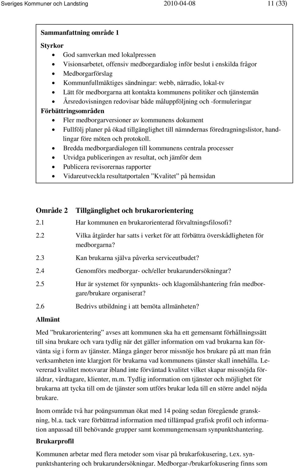 -formuleringar Förbättringsområden Fler medborgarversioner av kommunens dokument Fullfölj planer på ökad tillgänglighet till nämndernas föredragningslistor, handlingar före möten och protokoll.