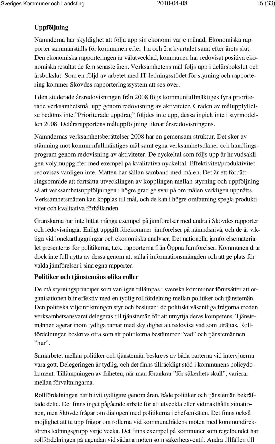 Den ekonomiska rapporteringen är välutvecklad, kommunen har redovisat positiva ekonomiska resultat de fem senaste åren. Verksamhetens mål följs upp i delårsbokslut och årsbokslut.
