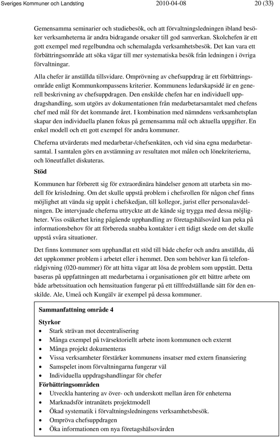 Alla chefer är anställda tillsvidare. Omprövning av chefsuppdrag är ett förbättringsområde enligt Kommunkompassens kriterier. Kommunens ledarskapsidé är en generell beskrivning av chefsuppdragen.