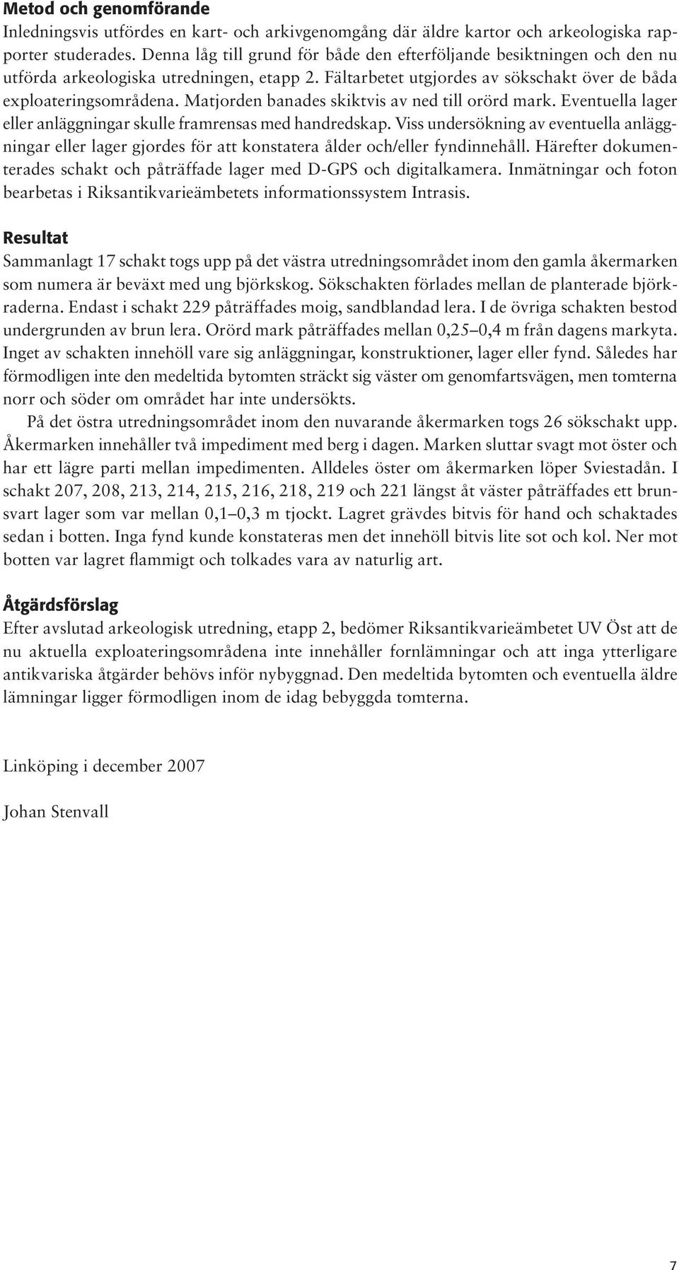 Matjorden banades skiktvis av ned till orörd mark. Eventuella lager eller anläggningar skulle framrensas med handredskap.