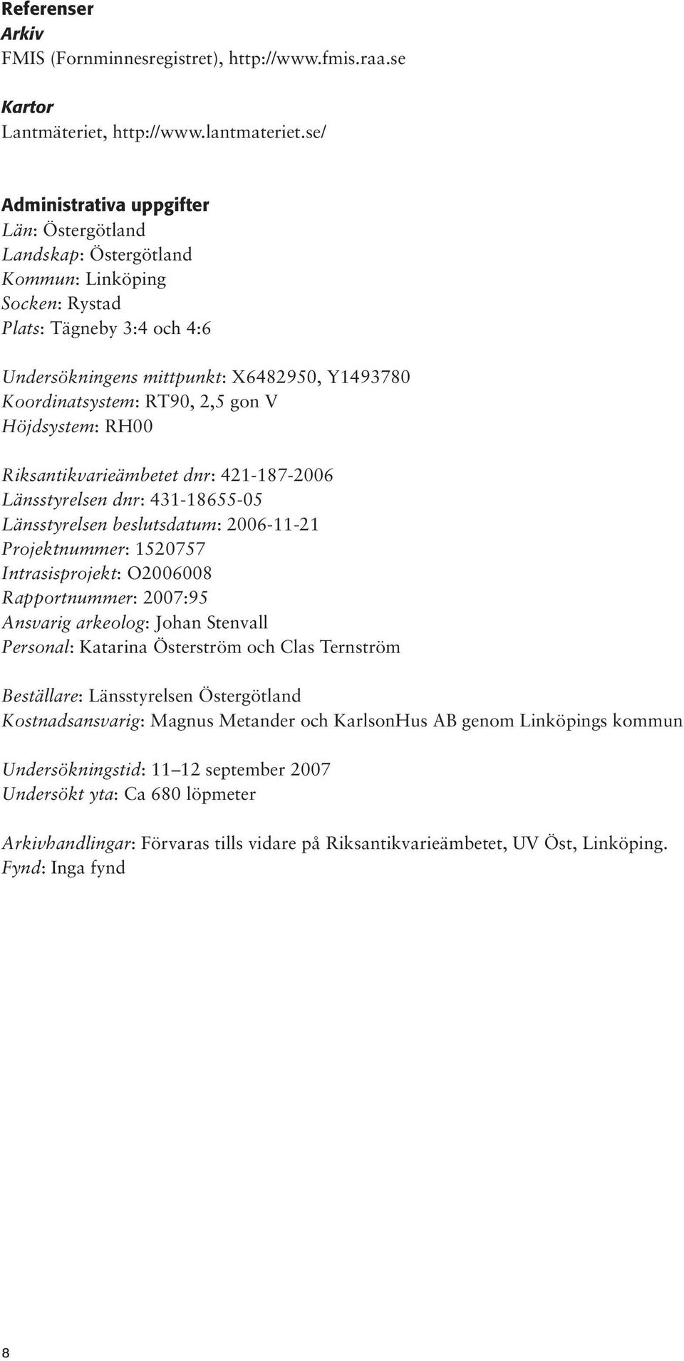 2,5 gon V Höjdsystem: RH00 Riksantikvarieämbetet dnr: 421-187-2006 Länsstyrelsen dnr: 431-18655-05 Länsstyrelsen beslutsdatum: 2006-11-21 Projektnummer: 1520757 Intrasisprojekt: O2006008