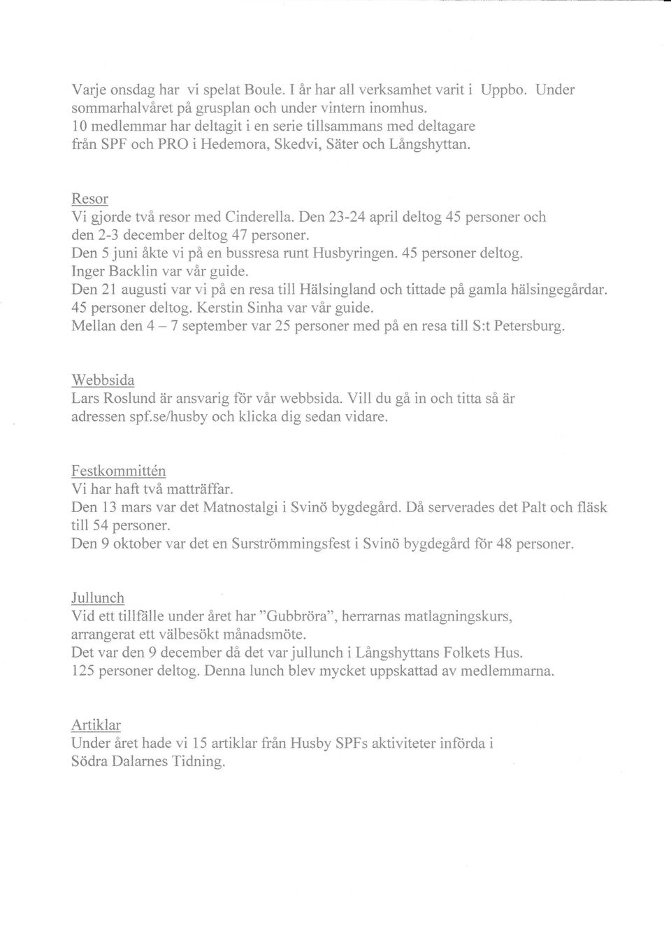 Den23-24 april deltog 45 personer och den2-3 december deltog 47 personer. Den 5 juni åkte vi på en bussresa runt Husbyringen. 45 personer deltog. Inger Backlin var vår guide. Den?t augusti var vi på en resa till Hälsingland och tittade på gamla hälsingegindar.