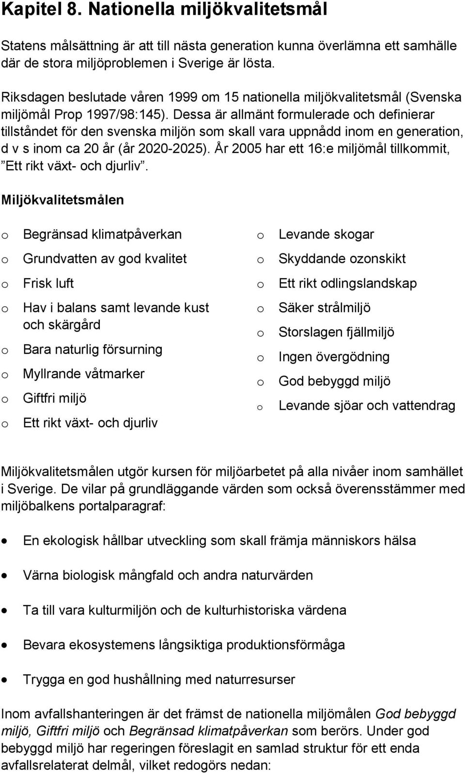 Dessa är allmänt formulerade och definierar tillståndet för den svenska miljön som skall vara uppnådd inom en generation, d v s inom ca 20 år (år 2020-2025).