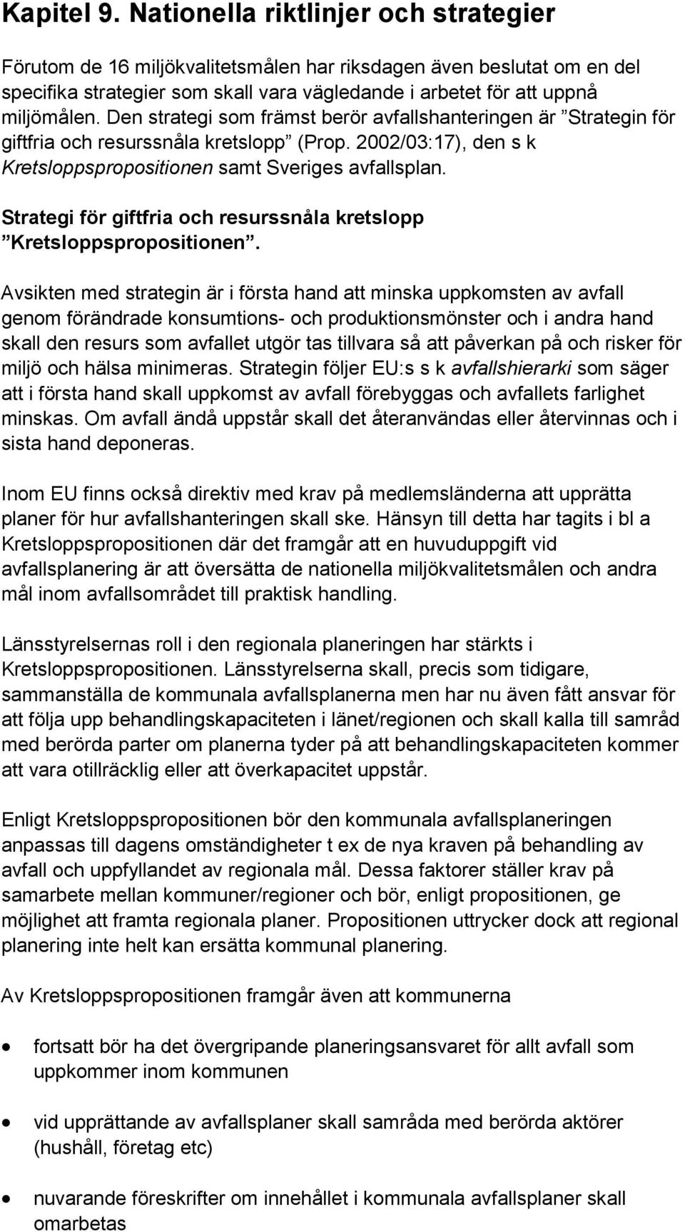 Den strategi som främst berör avfallshanteringen är Strategin för giftfria och resurssnåla kretslopp (Prop. 2002/03:17), den s k Kretsloppspropositionen samt Sveriges avfallsplan.