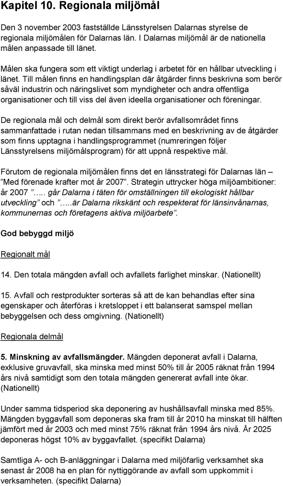 Till målen finns en handlingsplan där åtgärder finns beskrivna som berör såväl industrin och näringslivet som myndigheter och andra offentliga organisationer och till viss del även ideella