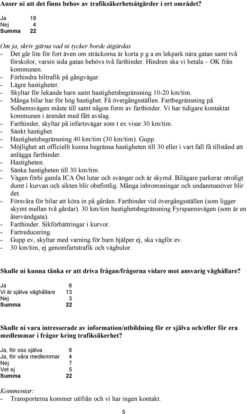 Hindren ska vi betala OK från kommunen. - Förhindra biltrafik på gångvägar. - Lägre hastigheter. - Skyltar för lekande barn samt hastighetsbegränsning 10-20 km/tim.