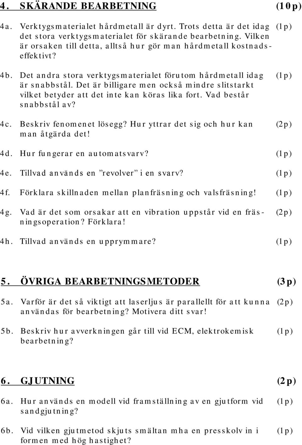 Det ä r billiga re m en också m in dre s lits ta rkt vilket betyder a tt det in te ka n köra s lika fort. Va d bes tå r s n a bbstå l a v? 4c. Bes kriv fen om en et lös egg?