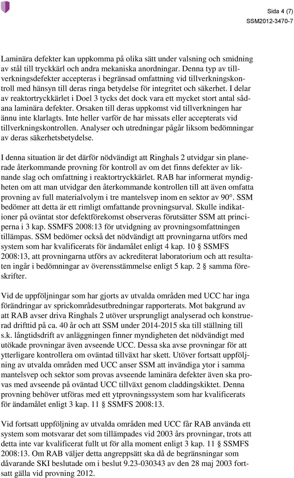 I delar av reaktortryckkärlet i Doel 3 tycks det dock vara ett mycket stort antal sådana laminära defekter. Orsaken till deras uppkomst vid tillverkningen har ännu inte klarlagts.