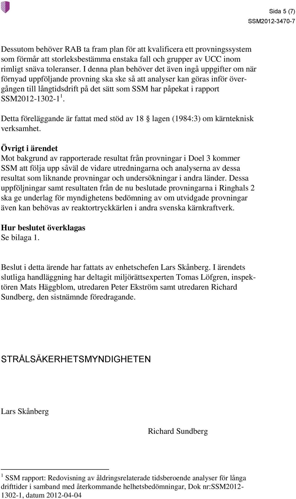 SSM2012-1302-1 1. Detta föreläggande är fattat med stöd av 18 lagen (1984:3) om kärnteknisk verksamhet.