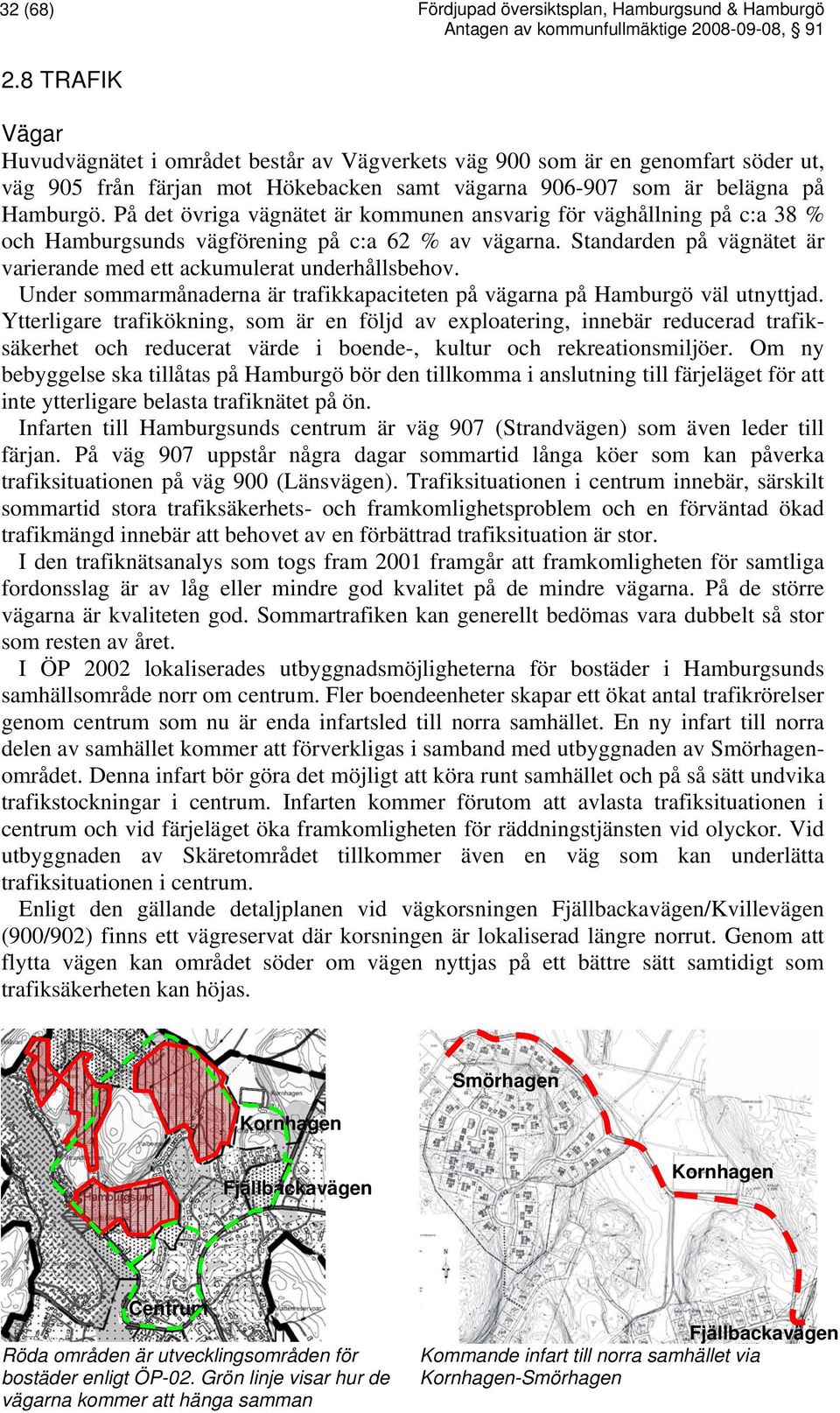 På det övriga vägnätet är kommunen ansvarig för väghållning på c:a 38 % och Hamburgsunds vägförening på c:a 62 % av vägarna. Standarden på vägnätet är varierande med ett ackumulerat underhållsbehov.