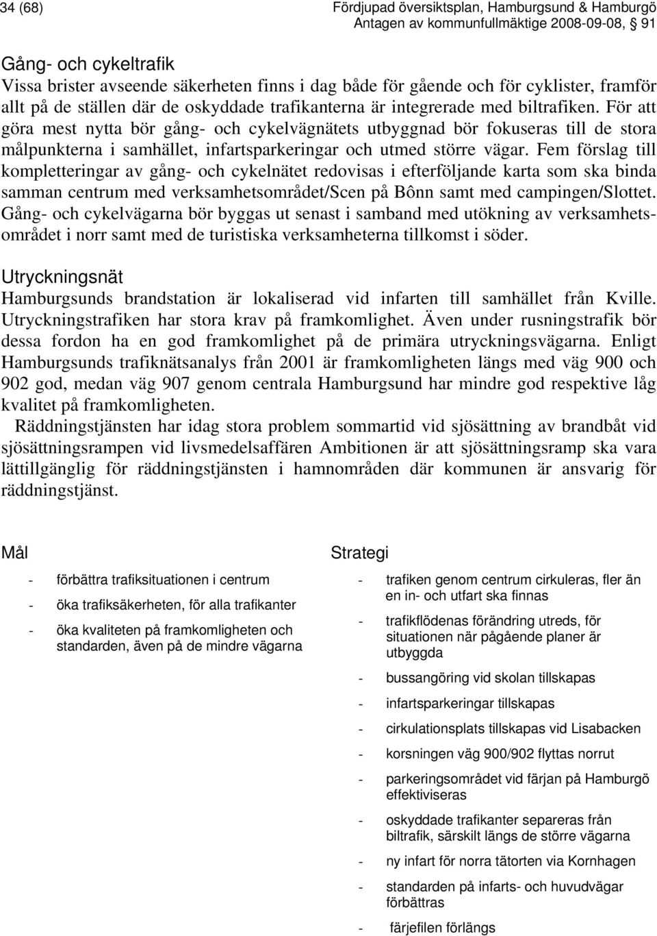 För att göra mest nytta bör gång- och cykelvägnätets utbyggnad bör fokuseras till de stora målpunkterna i samhället, infartsparkeringar och utmed större vägar.