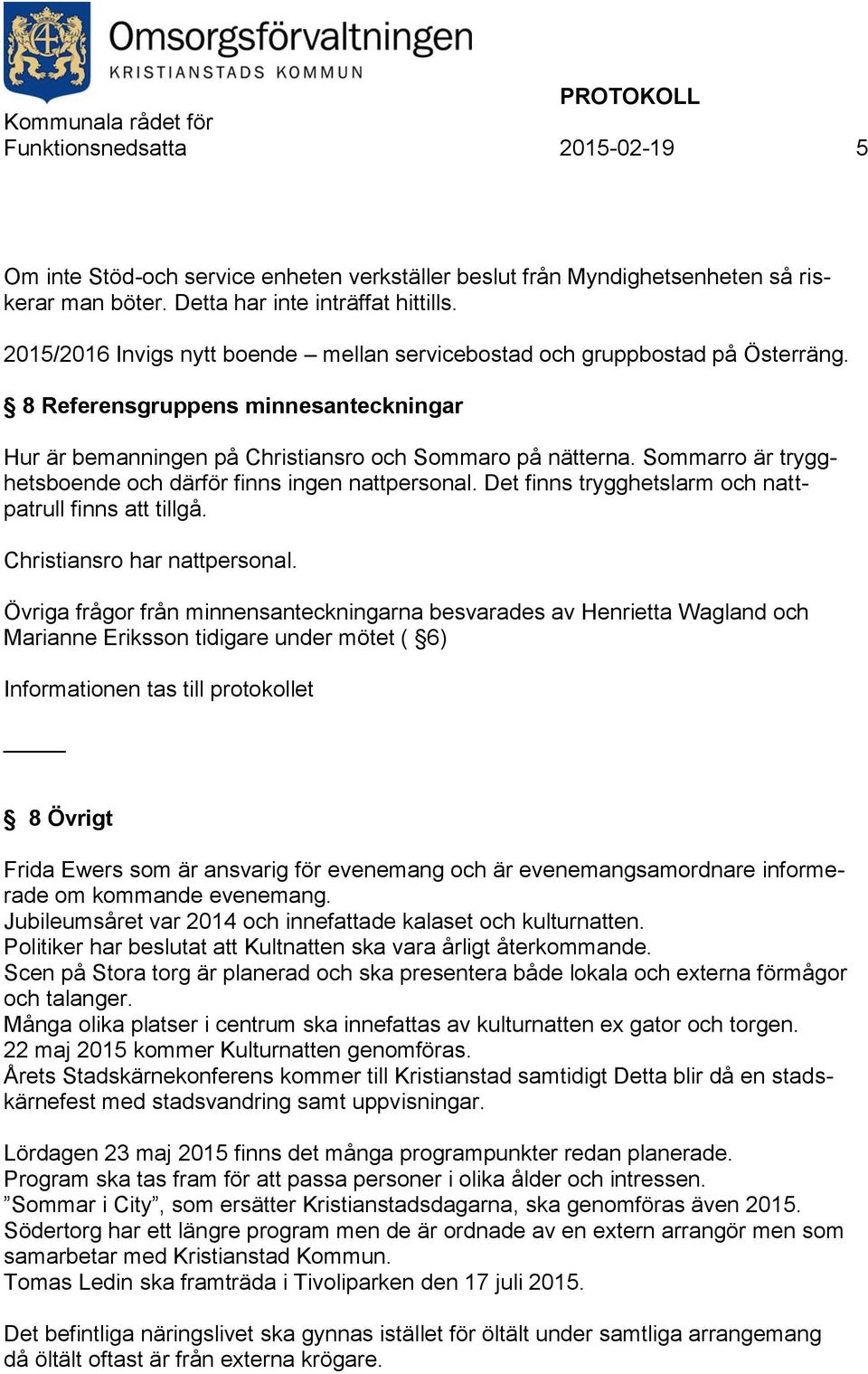 Sommarro är trygghetsboende och därför finns ingen nattpersonal. Det finns trygghetslarm och nattpatrull finns att tillgå. Christiansro har nattpersonal.