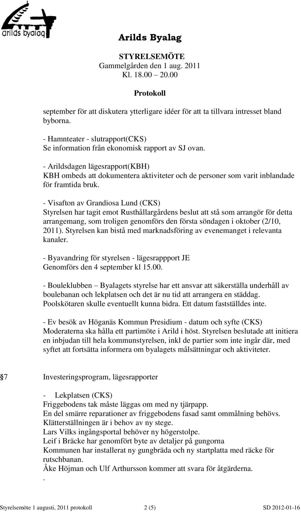 - Visafton av Grandiosa Lund (CKS) Styrelsen har tagit emot Rusthållargårdens beslut att stå som arrangör för detta arrangemang, som troligen genomförs den första söndagen i oktober (2/10, 2011).