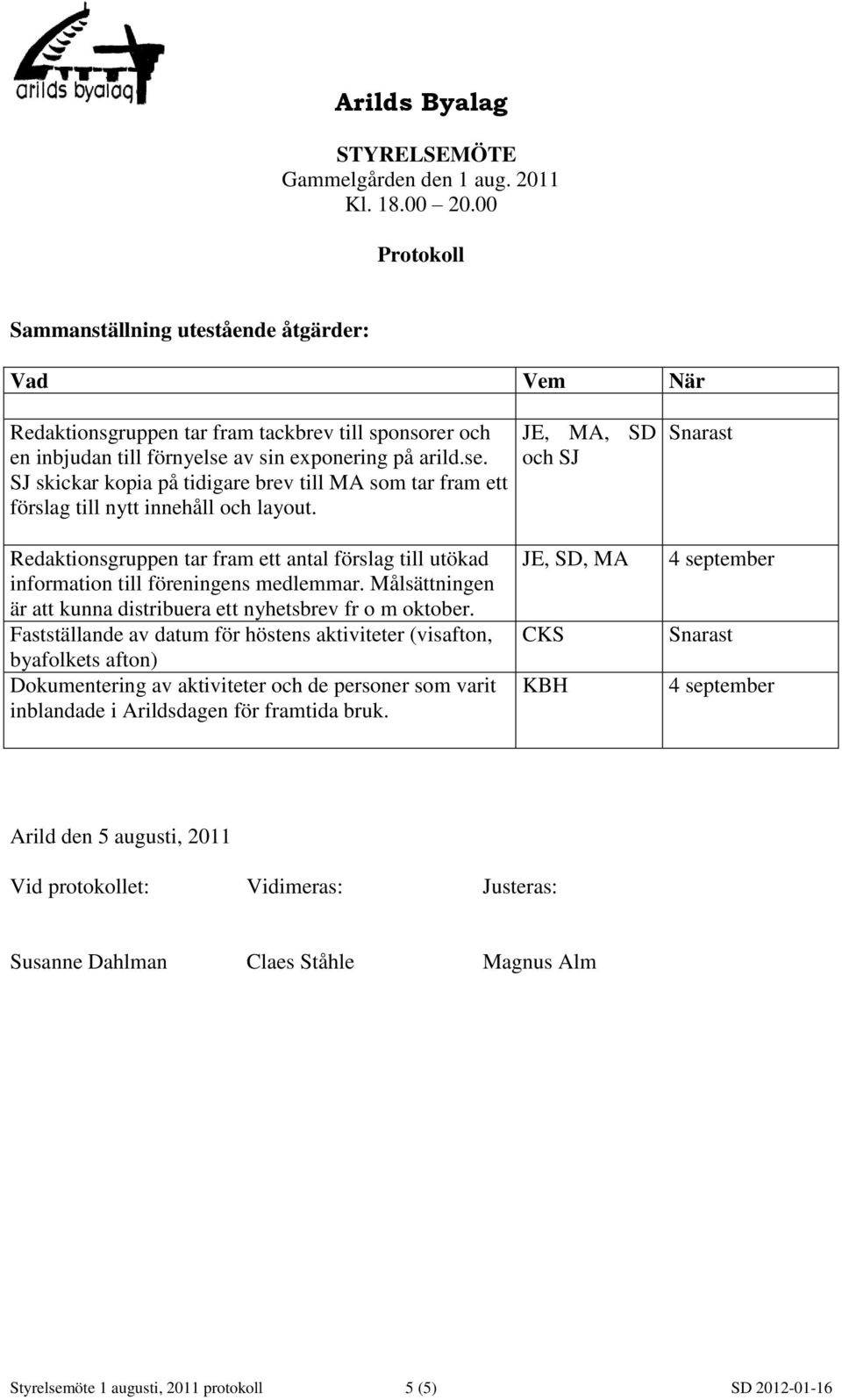 JE, MA, SD och SJ Snarast Redaktionsgruppen tar fram ett antal förslag till utökad information till föreningens medlemmar. Målsättningen är att kunna distribuera ett nyhetsbrev fr o m oktober.